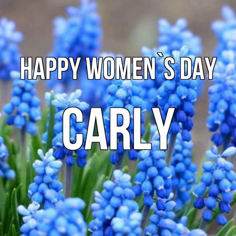 Greetings card с именем, Carly happy women`s day Поздравительная открытка для женщин с цветами на праздничную дату Greetings with text for free download 